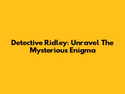 Detective Ridley: Unravel The Mysterious Enigma