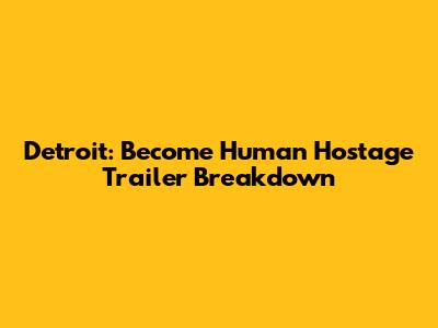 Detroit: Become Human Hostage Trailer Breakdown