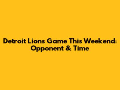 Detroit Lions Game This Weekend: Opponent & Time