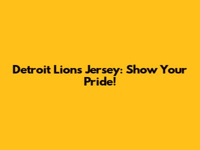 Detroit Lions Jersey: Show Your Pride!