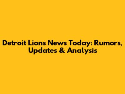 Detroit Lions News Today: Rumors, Updates & Analysis