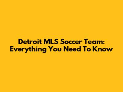 Detroit MLS Soccer Team: Everything You Need To Know