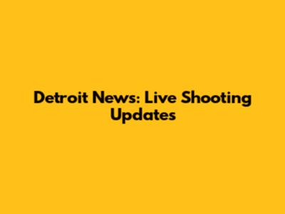 Detroit News: Live Shooting Updates