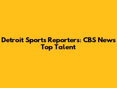 Detroit Sports Reporters: CBS News' Top Talent