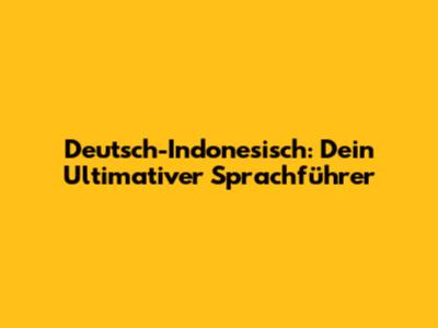 Deutsch-Indonesisch: Dein Ultimativer Sprachführer