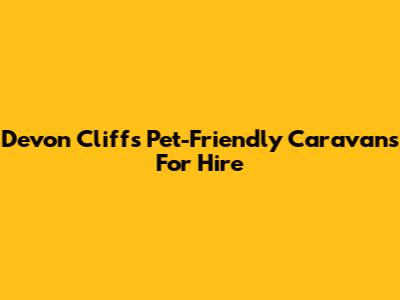 Devon Cliffs Pet-Friendly Caravans For Hire