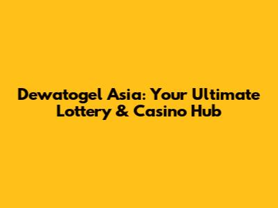 Dewatogel Asia: Your Ultimate Lottery & Casino Hub
