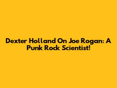 Dexter Holland On Joe Rogan: A Punk Rock Scientist!