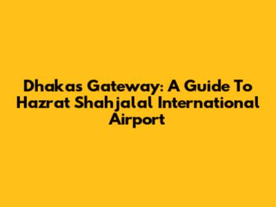 Dhaka's Gateway: A Guide To Hazrat Shahjalal International Airport
