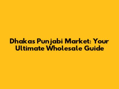 Dhaka's Punjabi Market: Your Ultimate Wholesale Guide
