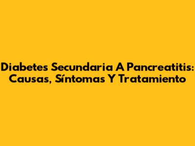 Diabetes Secundaria A Pancreatitis: Causas, Síntomas Y Tratamiento