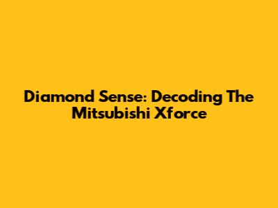 Diamond Sense: Decoding The Mitsubishi Xforce