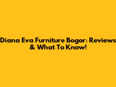 Diana Eva Furniture Bogor: Reviews & What To Know!