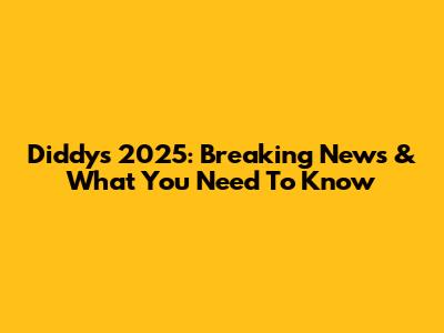 Diddy's 2025: Breaking News & What You Need To Know