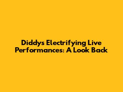 Diddy's Electrifying Live Performances: A Look Back