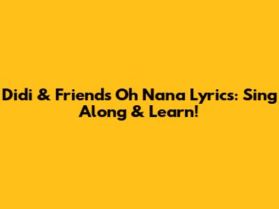 Didi & Friends' Oh Nana Lyrics: Sing Along & Learn!
