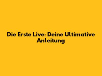 Die Erste Live: Deine Ultimative Anleitung