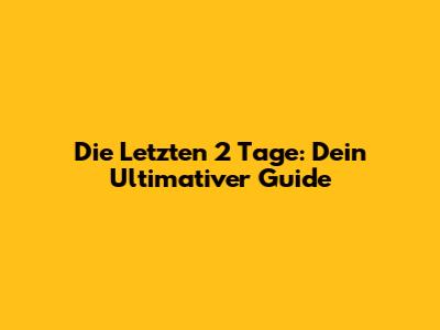 Die Letzten 2 Tage: Dein Ultimativer Guide