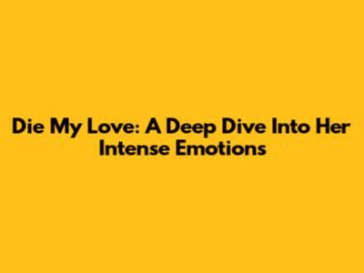Die My Love: A Deep Dive Into Her Intense Emotions