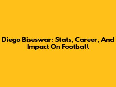Diego Biseswar: Stats, Career, And Impact On Football