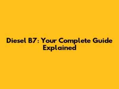 Diesel B7: Your Complete Guide Explained