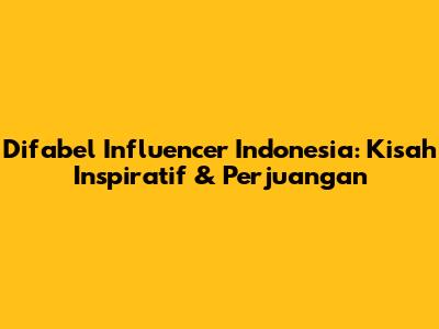 Difabel Influencer Indonesia: Kisah Inspiratif & Perjuangan