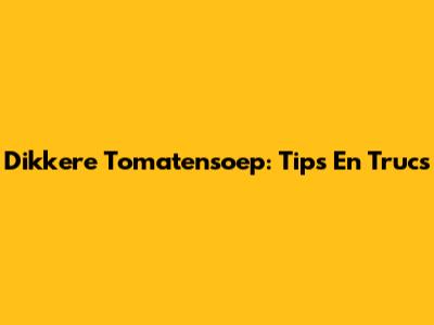 Dikkere Tomatensoep: Tips En Trucs
