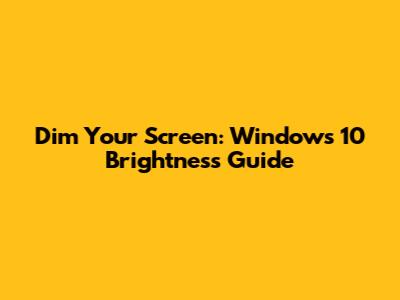 Dim Your Screen: Windows 10 Brightness Guide