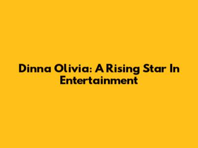 Dinna Olivia: A Rising Star In Entertainment
