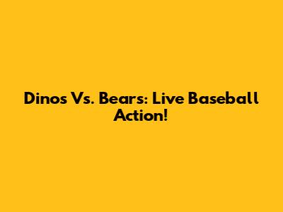 Dinos Vs. Bears: Live Baseball Action!