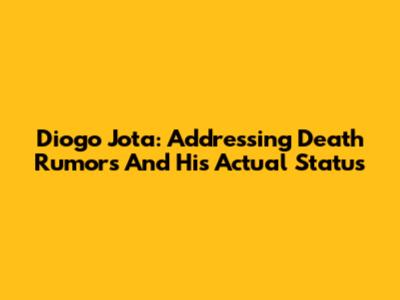 Diogo Jota: Addressing Death Rumors And His Actual Status