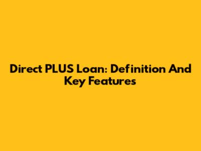 Direct PLUS Loan: Definition And Key Features