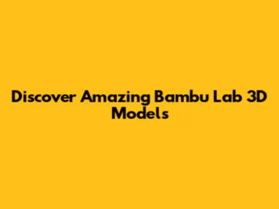 Discover Amazing Bambu Lab 3D Models