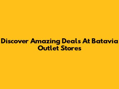 Discover Amazing Deals At Batavia Outlet Stores