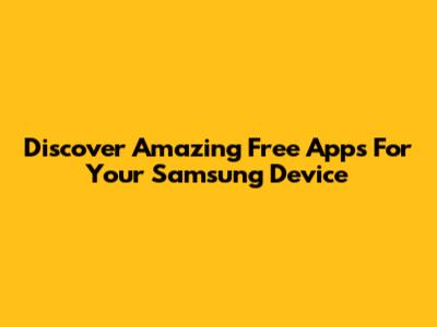 Discover Amazing Free Apps For Your Samsung Device