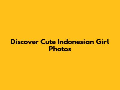 Discover Cute Indonesian Girl Photos