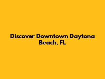 Discover Downtown Daytona Beach, FL
