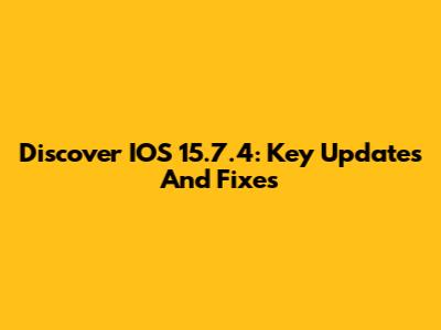 Discover IOS 15.7.4: Key Updates And Fixes
