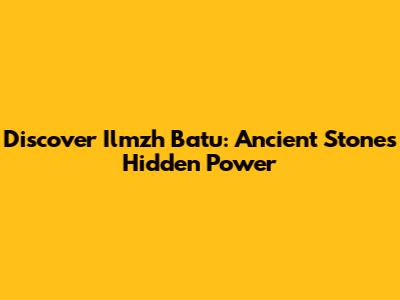 Discover Ilmzh Batu: Ancient Stone's Hidden Power