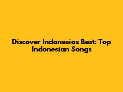 Discover Indonesia's Best: Top Indonesian Songs