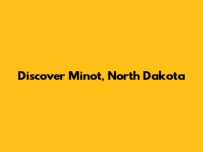 Discover Minot, North Dakota
