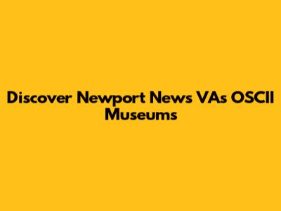 Discover Newport News VA's OSCII Museums