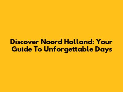Discover Noord Holland: Your Guide To Unforgettable Days