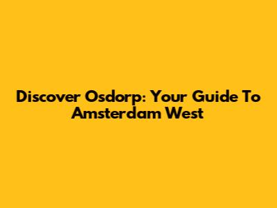 Discover Osdorp: Your Guide To Amsterdam West