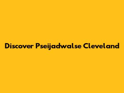Discover Pseijadwalse Cleveland