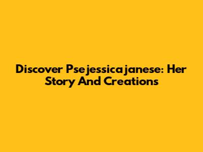 Discover Psejessicajanese: Her Story And Creations