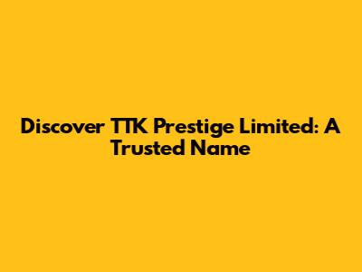 Discover TTK Prestige Limited: A Trusted Name