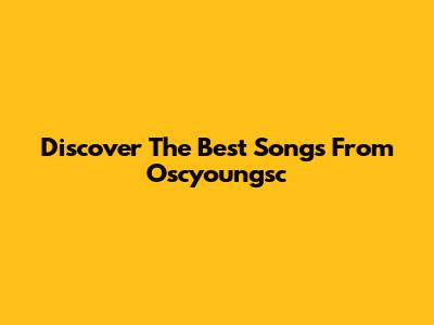 Discover The Best Songs From Oscyoungsc