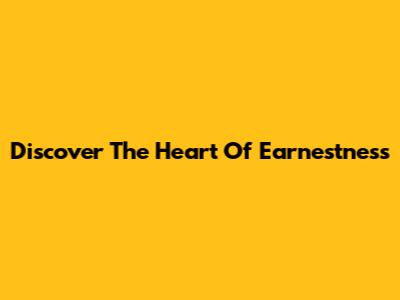 Discover The Heart Of Earnestness