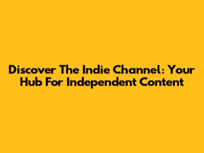Discover The Indie Channel: Your Hub For Independent Content